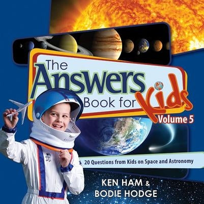 The Answers Book for Kids, Volume 5: 20 Questions from Kids on Space and Astronomy by Ham, Ken