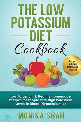 Low Potassium Diet Cookbook: 85 Low Potassium & Healthy Homemade Recipes for People with High Potassium Levels in Blood (Hyperkalemia) by Shah, Monika