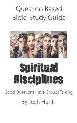 Question-based Bible Study Guide -- Spiritual Disciplines: Good Questions Have Groups Talking by Hunt, Josh
