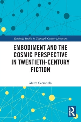 Embodiment and the Cosmic Perspective in Twentieth-Century Fiction by Caracciolo, Marco