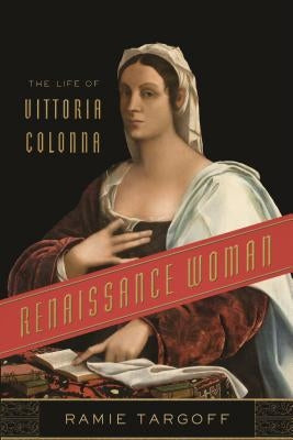 Renaissance Woman: The Life of Vittoria Colonna by Targoff, Ramie