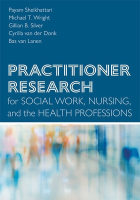 Practitioner Research for Social Work, Nursing, and the Health Professions by Sheikhattari, Payam