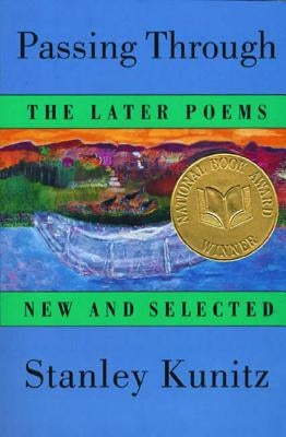 Passing Through: The Later Poems, New and Selected by Kunitz, Stanley
