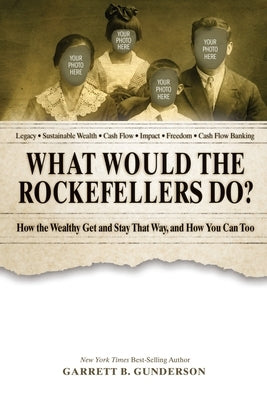 What Would the Rockefellers Do?: How the Wealthy Get and Stay That Way, and How You Can Too by Gunderson, Garrett B.