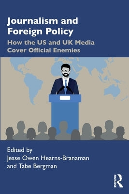 Journalism and Foreign Policy: How the Us and UK Media Cover Official Enemies by Hearns-Branaman, Jesse Owen