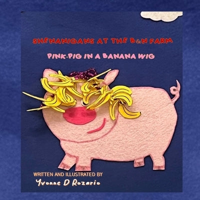 Pink Pig in a Banana Wig: Shenanigans at the B&n Farm by D'Rozario, Yvonne L.