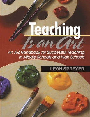 Teaching Is an Art: An A?z Handbook for Successful Teaching in Middle Schools and High Schools by Spreyer, Leon