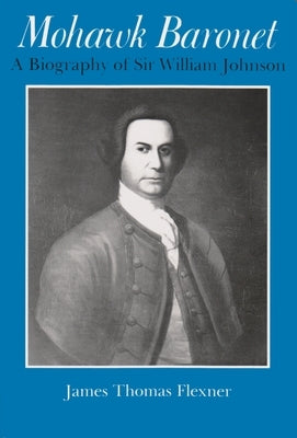 Mohawk Baronet: A Biography of Sir William Johnson by Flexner, James