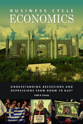 Business Cycle Economics: Understanding Recessions and Depressions from Boom to Bust by Knoop, Todd A.