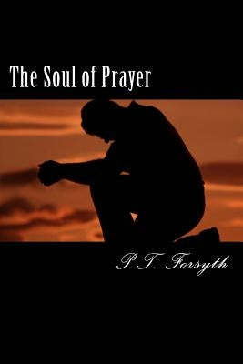 The Soul of Prayer by Forsyth, P. T.