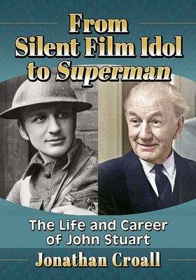 From Silent Film Idol to Superman: The Life and Career of John Stuart by Croall, Jonathan
