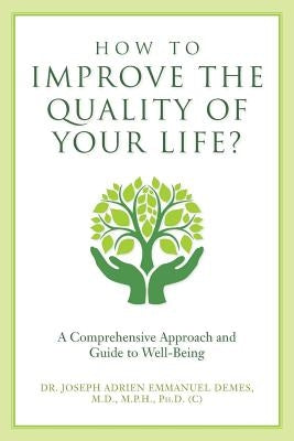 How to Improve the Quality of Your Life?: A Comprehensive Approach and Guide to Well-Being by Demes M. D. M. P. H. Ph. D. (C), Joseph