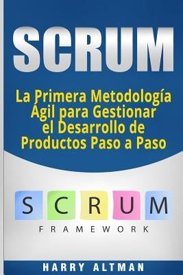 Scrum: La Primera Metodologia Agil Para Gestionar El Desarrollo de Productos Paso a Paso (Scrum in Spanish/ Scrum En Español) by Altman, Harry