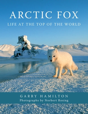 Arctic Fox: Life at the Top of the World by Hamilton, Garry