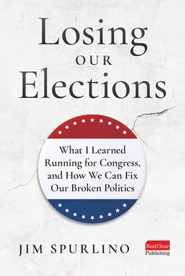 Losing Our Elections: What I Learned Running for Congress, and How We Can Fix Our Broken Politics by Spurlino, Jim