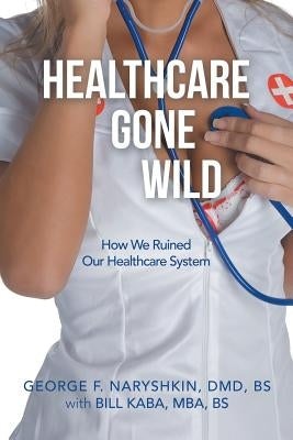 Healthcare Gone Wild by Naryshkin DMD Bs, George F.