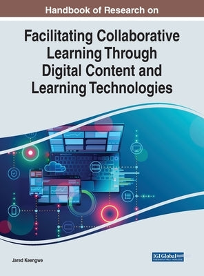 Handbook of Research on Facilitating Collaborative Learning Through Digital Content and Learning Technologies by Keengwe, Jared