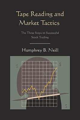 Tape Reading and Market Tactics: The Three Steps to Successful Stock Trading by Neill, Humphrey B.