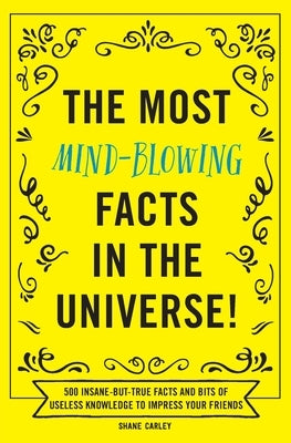 The Most Mind-Blowing Facts in the Universe!: 500 Insane-But-True Facts and Bits of Useless Knowledge to Impress Your Friends by Appleseed Press