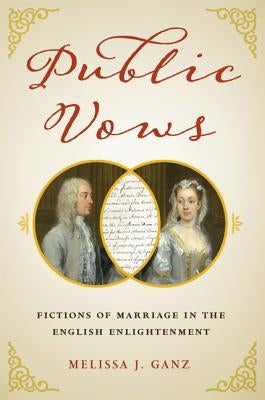 Public Vows: Fictions of Marriage in the English Enlightenment by Ganz, Melissa J.