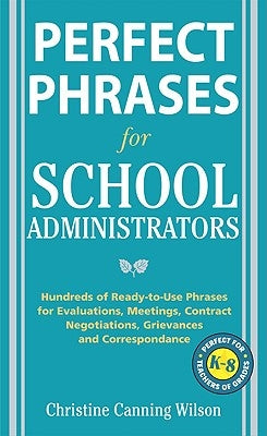 Perfect Phrases for School Administrators: Hundreds of Ready-To-Use Phrases for Evaluations, Meetings, Contract Negotiations, Grievances and Co by Canning Wilson, Christine