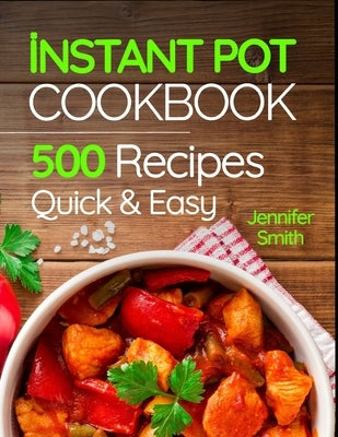 Instant Pot Pressure Cooker Cookbook: 500 Everyday Recipes for Beginners and Advanced Users. Try Easy and Healthy Instant Pot Recipes. by Smith, Jennifer