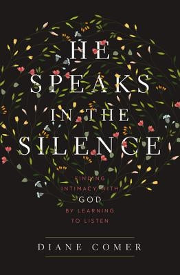 He Speaks in the Silence: Finding Intimacy with God by Learning to Listen by Comer, Diane