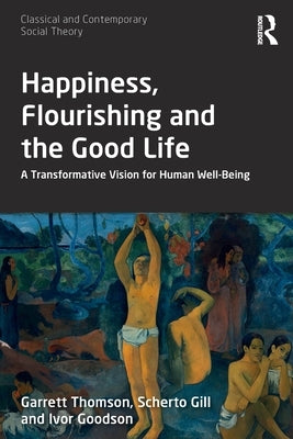 Happiness, Flourishing and the Good Life: A Transformative Vision for Human Well-Being by Thomson, Garrett