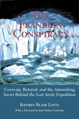 The Franklin Conspiracy: An Astonishing Solution to the Lost Arctic Expedition by Latta, Jeffrey Blair