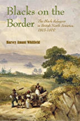 Blacks on the Border: The Black Refugees in British North America, 1815-1860 by Whitfield, Harvey