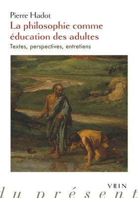 La Philosophie Comme Education Des Adultes: Textes, Perspectives, Entretiens by Hadot, Pierre