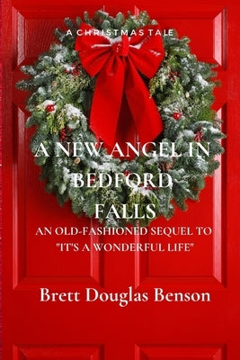 A New Angel in Bedford Falls: An Old Fashioned Sequel to It's a Wonderful Life by Benson, Brett Douglas