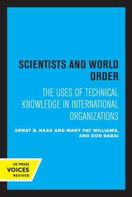 Scientists and World Order: The Uses of Technical Knowledge in International Organizations by Haas, Ernst B.