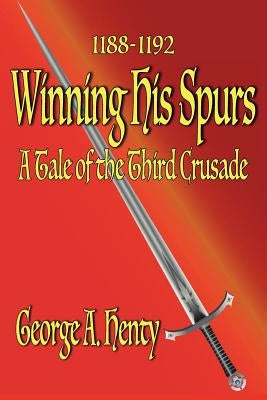 Winning His Spurs: A Tale of the Third Crusade by Henty, George A. a.
