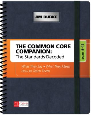 The Common Core Companion: The Standards Decoded, Grades 9-12: What They Say, What They Mean, How to Teach Them by Burke, James R.