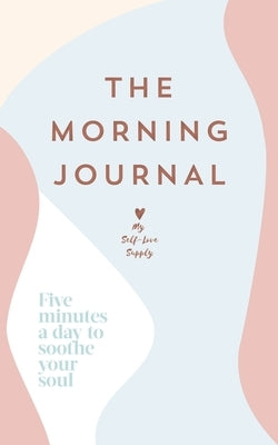 The Morning Journal: Five Minutes a Day to Soothe Your Soul by My Self-Love Supply