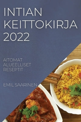 Intian Keittokirja 2022: Aitomat Alueelliset Reseptit by Saarinen, Emil