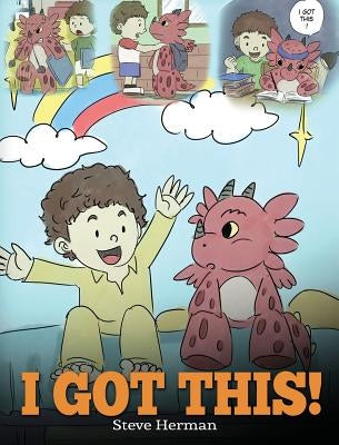 I Got This!: A Dragon Book To Teach Kids That They Can Handle Everything. A Cute Children Story to Give Children Confidence in Hand by Herman, Steve