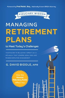 Managing Retirement Plans to Meet Today's Challenges: Your Guide to Building a Great 401 (K) or 403 (B) That Lowers Legal Risk and Raises Employee Eng by G. David Biddle Aif(r)
