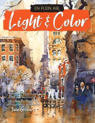 En Plein Air: Light & Color: Expert Techniques and Step-By-Step Projects for Capturing Mood and Atmosphere in Watercolor by Stewart, Iain