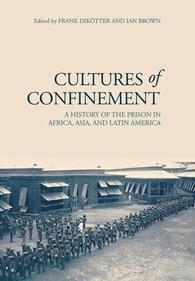 Cultures of Confinement: A History of the Prison in Africa, Asia, and Latin America by Dik&#246;tter, Frank