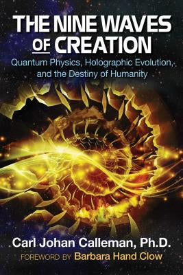 The Nine Waves of Creation: Quantum Physics, Holographic Evolution, and the Destiny of Humanity by Calleman, Carl Johan