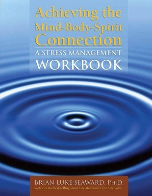 Achieving the Mind-Body-Spirit Connection: A Stress Management Workbook: A Stress Management Workbook by Seaward, Brian Luke
