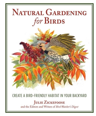 Natural Gardening for Birds: Create a Bird-Friendly Habitat in Your Backyard by Zickefoose, Julie