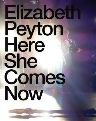 Elizabeth Peyton: Here She Comes Now by Peyton, Elizabeth