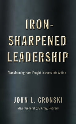 Iron-Sharpened Leadership: Transforming Hard-Fought Lessons Into Action by Gronski, John L.