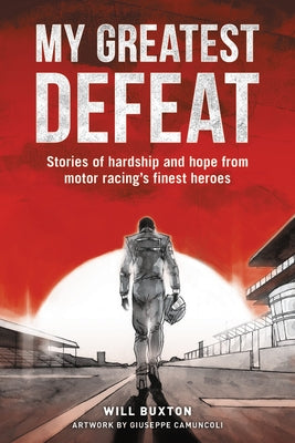 My Greatest Defeat: Stories of Hardship and Hope from Motor Racing's Finest Heroes by Buxton, Will