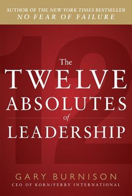 The Twelve Absolutes of Leadership by Burnison, Gary