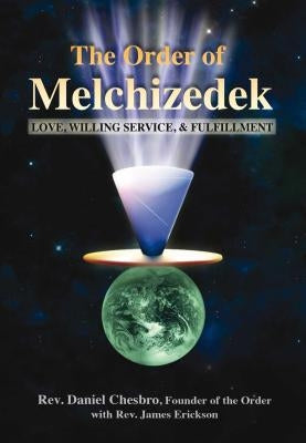 The Order of Melchizedek: Love, Willing Service, & Fulfillment by Chesbro, Rev Daniel
