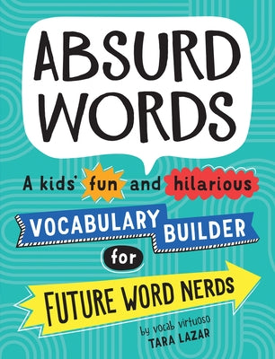 Absurd Words: A Kids' Fun and Hilarious Vocabulary Builder for Future Word Nerds by Lazar, Tara
